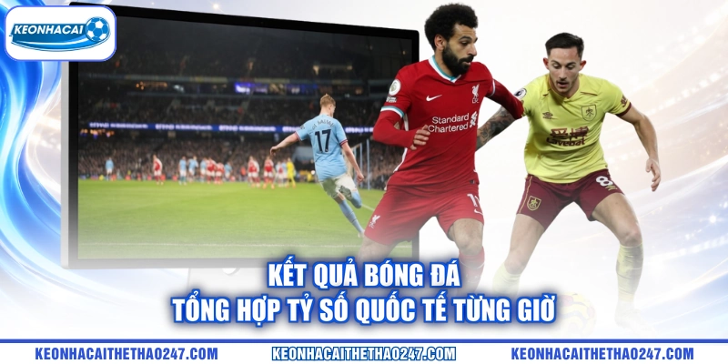 Kết quả bóng đá tổng hợp tỷ số quốc tế từng giờ Kết quả bóng đá tổng hợp tỷ số quốc tế từng giờ