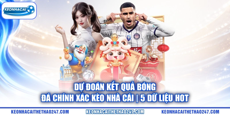 Dự Đoán Kết Quả Bóng Đá Chính Xác kèo nhà cái | 5 Dữ Liệu Hot