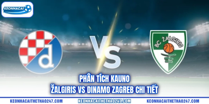 Phân tích Kauno Žalgiris vs Dinamo Zagreb chi tiết