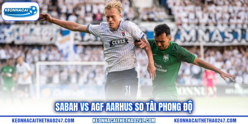 Sabah vs AGF Aarhus so tài phong độ