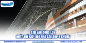 Sân Vận Động Lớn Nhất Thế Giới kèo nhà cái| Top 4 Khủng