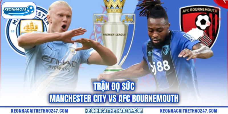 Trận đọ sức Manchester City vs AFC Bournemouth
