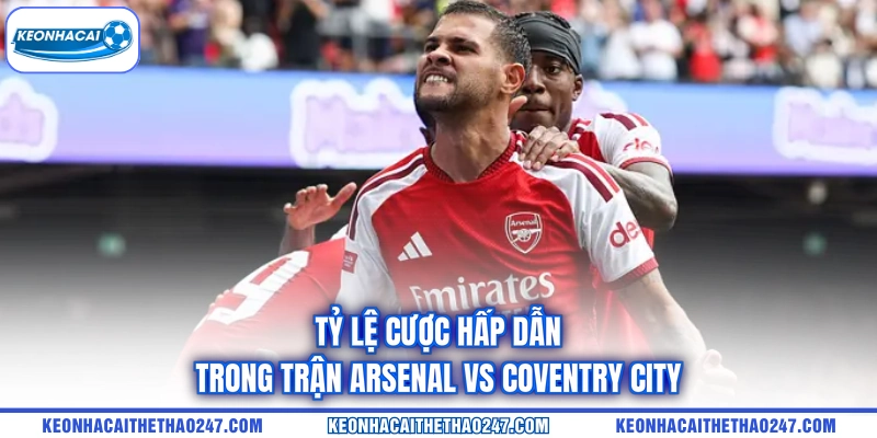 Tỷ lệ cược hấp dẫn trong trận Arsenal vs Coventry City