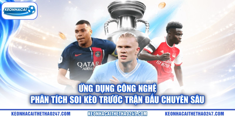 Ứng dụng công nghệ phân tích soi kèo trước trận đấu chuyên sâu